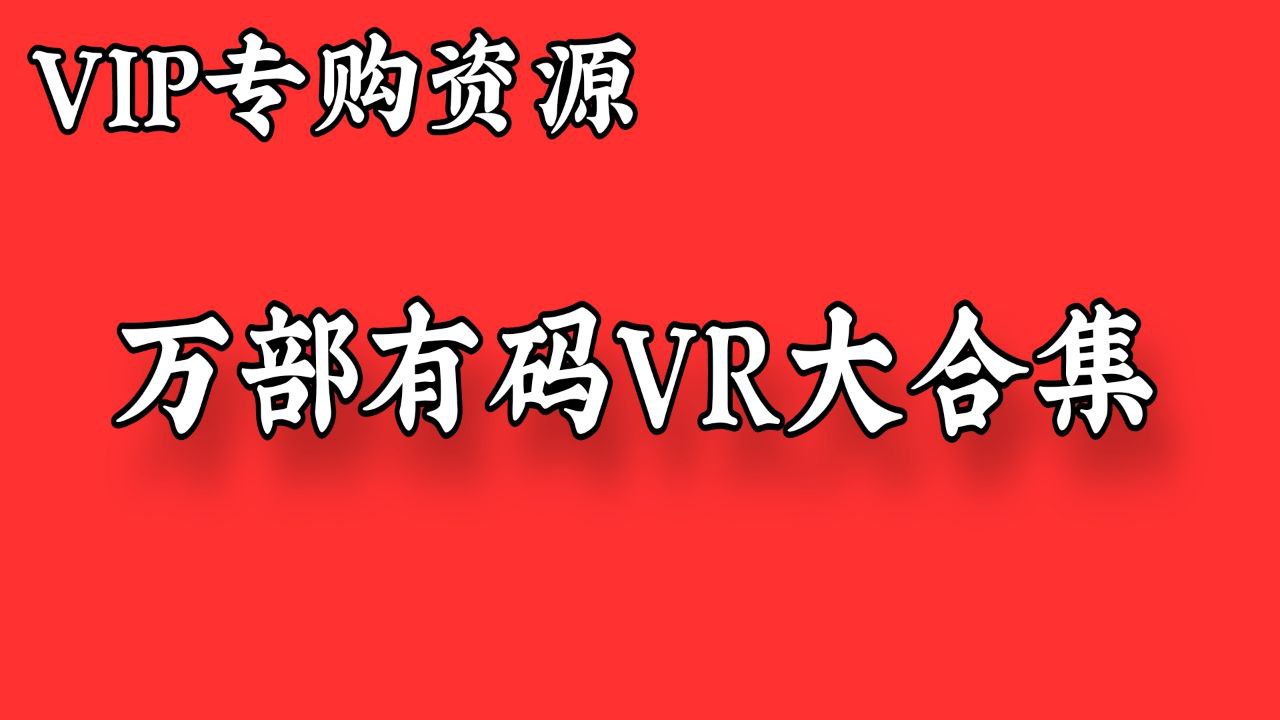 15500+部日本有码VR资源大合集更新至2025.2月【会员专购附送有码去除VR合集】